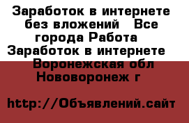 Заработок в интернете без вложений - Все города Работа » Заработок в интернете   . Воронежская обл.,Нововоронеж г.